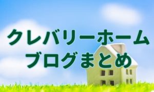 クレバリーホームブログのまとめ。自分に合う住宅メーカーが見つかる！