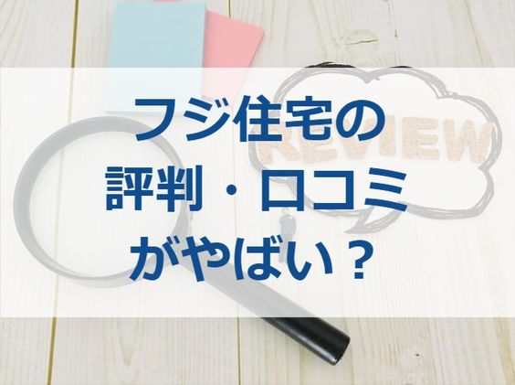 フジ住宅の評判 口コミがやばい 注文住宅ヘルプナビ