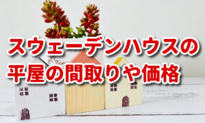 【スウェーデンハウスの平屋】間取りや価格、実例も紹介