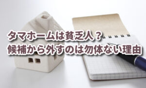 タマホームは貧乏人？恥ずかしい？候補から外すのは勿体ない4つの理由